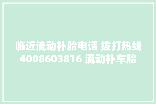 临近流动补胎电话 拨打热线4008603816 流动补车胎电话 流动补胎电话