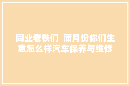 同业老铁们  蒲月份你们生意怎么样汽车保养与维修