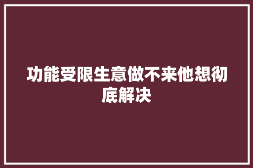功能受限生意做不来他想彻底解决