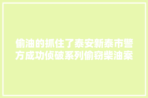 偷油的抓住了泰安新泰市警方成功侦破系列偷窃柴油案