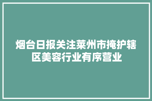 烟台日报关注莱州市掩护辖区美容行业有序营业