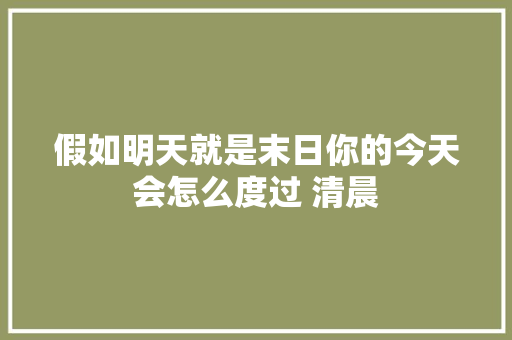 假如明天就是末日你的今天会怎么度过 清晨