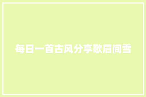 每日一首古风分享歌眉间雪