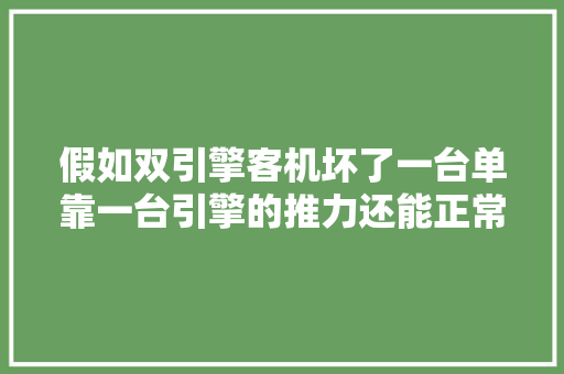 假如双引擎客机坏了一台单靠一台引擎的推力还能正常飞行吗