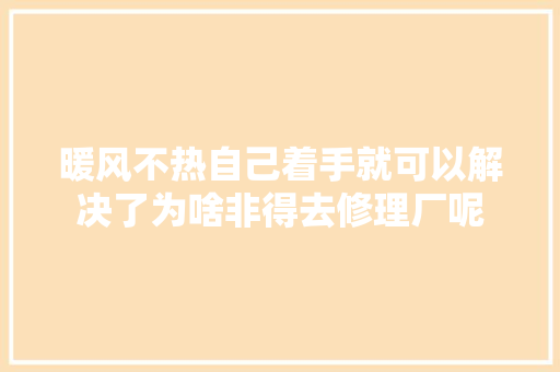 暖风不热自己着手就可以解决了为啥非得去修理厂呢