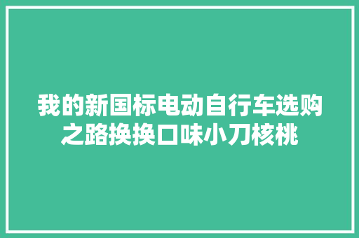 我的新国标电动自行车选购之路换换口味小刀核桃