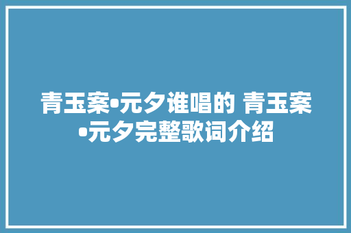 青玉案•元夕谁唱的 青玉案•元夕完整歌词介绍
