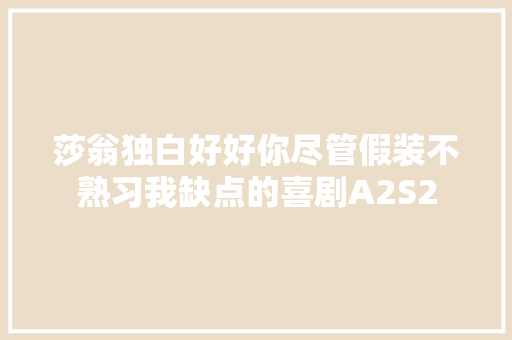 莎翁独白好好你尽管假装不熟习我缺点的喜剧A2S2