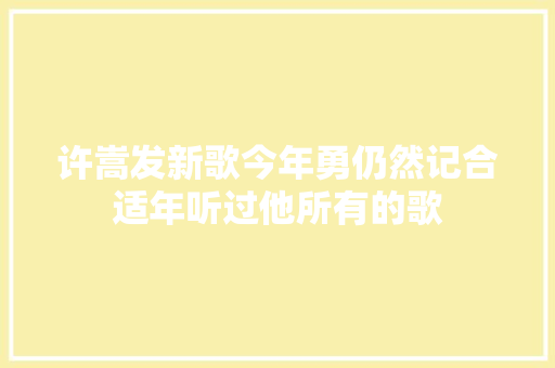 许嵩发新歌今年勇仍然记合适年听过他所有的歌