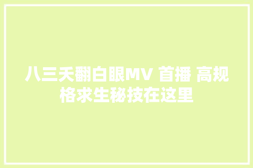 八三夭翻白眼MV 首播 高规格求生秘技在这里