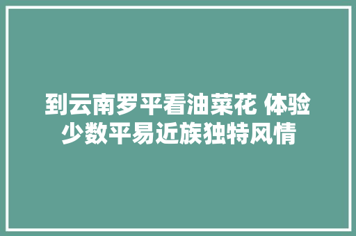 到云南罗平看油菜花 体验少数平易近族独特风情 休闲娱乐