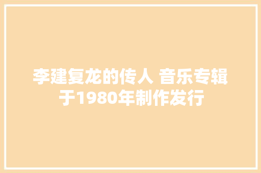 李建复龙的传人 音乐专辑于1980年制作发行