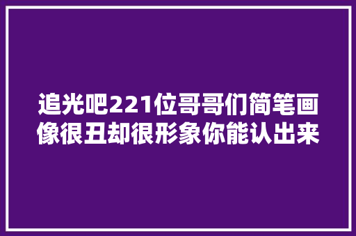 追光吧221位哥哥们简笔画像很丑却很形象你能认出来吗
