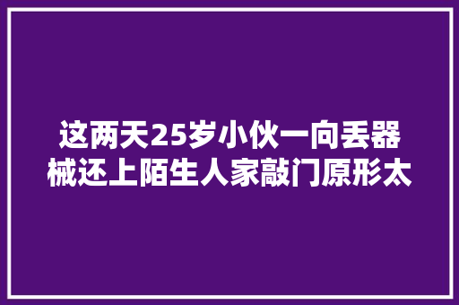 这两天25岁小伙一向丢器械还上陌生人家敲门原形太温暖
