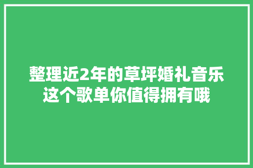 整理近2年的草坪婚礼音乐这个歌单你值得拥有哦