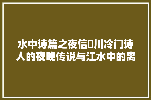 水中诗篇之夜信濃川冷门诗人的夜晚传说与江水中的离去之歌