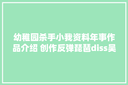 幼稚园杀手小我资料年事作品介绍 创作反弹琵琶diss吴亦凡