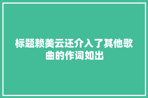 标题赖美云还介入了其他歌曲的作词如出