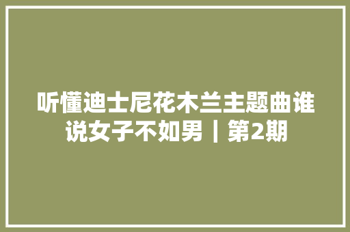听懂迪士尼花木兰主题曲谁说女子不如男｜第2期