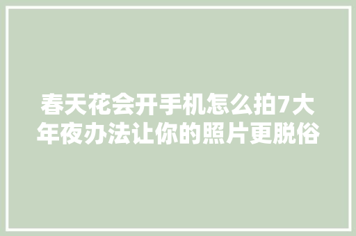 春天花会开手机怎么拍7大年夜办法让你的照片更脱俗