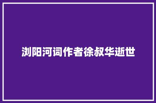 浏阳河词作者徐叔华逝世