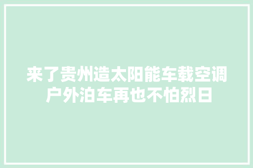 来了贵州造太阳能车载空调 户外泊车再也不怕烈日
