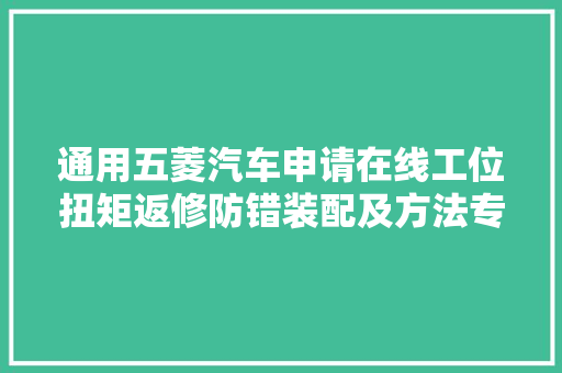 通用五菱汽车申请在线工位扭矩返修防错装配及方法专利解决人工操作扭矩拧紧过程随意马虎发生缺点的问题