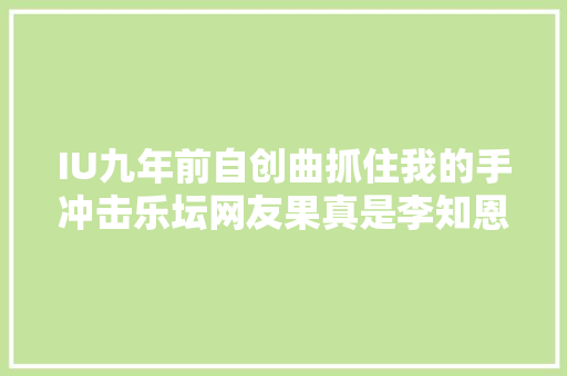 IU九年前自创曲抓住我的手冲击乐坛网友果真是李知恩