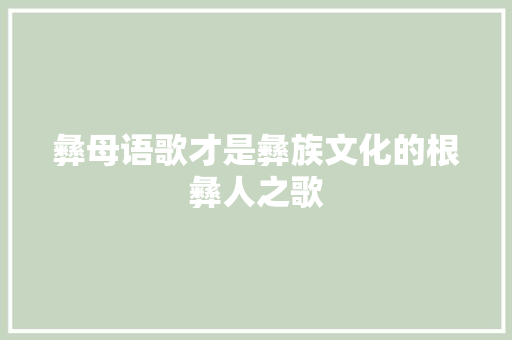 彝母语歌才是彝族文化的根彝人之歌