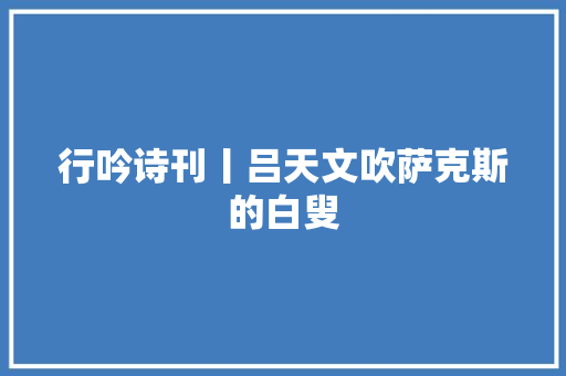 行吟诗刊丨吕天文吹萨克斯的白叟
