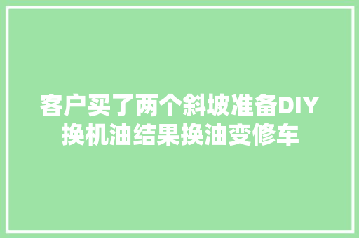 客户买了两个斜坡准备DIY换机油结果换油变修车