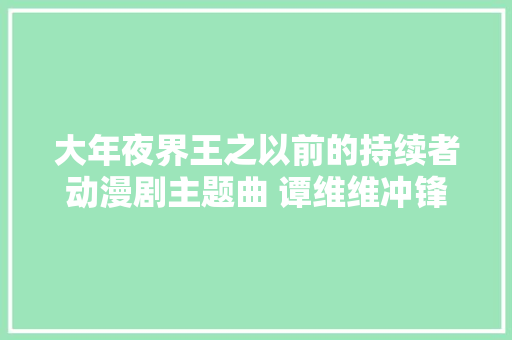 大年夜界王之以前的持续者动漫剧主题曲 谭维维冲锋歌词介绍