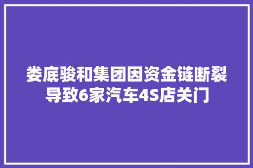 娄底骏和集团因资金链断裂导致6家汽车4S店关门