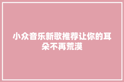 小众音乐新歌推荐让你的耳朵不再荒漠