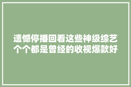 遗憾停播回看这些神级综艺个个都是曾经的收视爆款好怀念