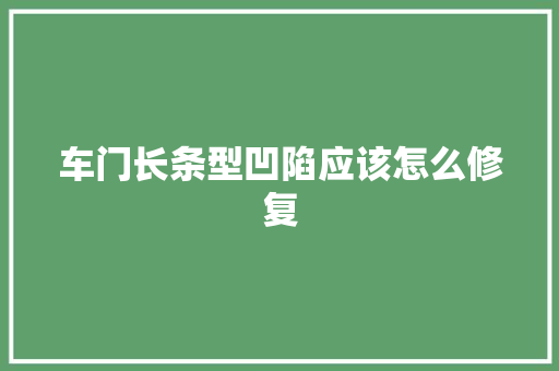 车门长条型凹陷应该怎么修复