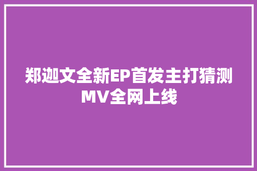 郑迦文全新EP首发主打猜测MV全网上线