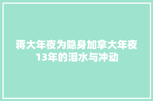 蒋大年夜为隐身加拿大年夜13年的泪水与冲动