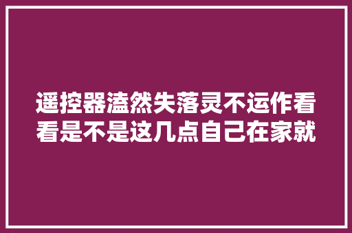 遥控器溘然失落灵不运作看看是不是这几点自己在家就能维修