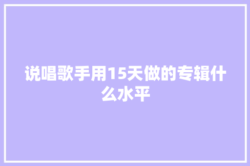 说唱歌手用15天做的专辑什么水平