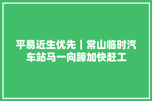 平易近生优先｜常山临时汽车站马一向蹄加快赶工