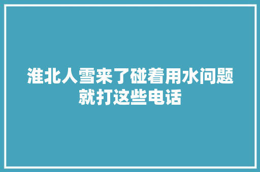 淮北人雪来了碰着用水问题就打这些电话
