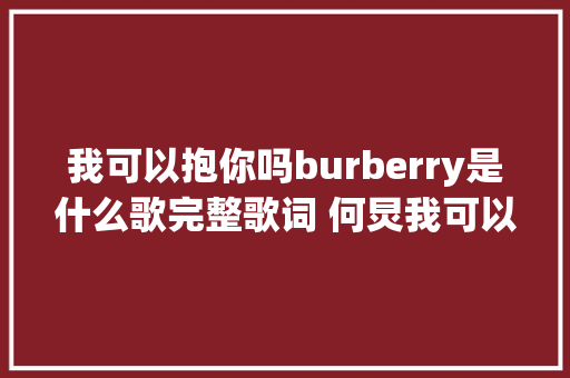 我可以抱你吗burberry是什么歌完整歌词 何炅我可以抱你吗burberry在哪可以听