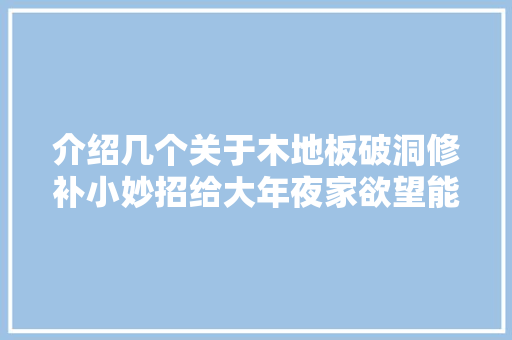 介绍几个关于木地板破洞修补小妙招给大年夜家欲望能帮到大年夜家