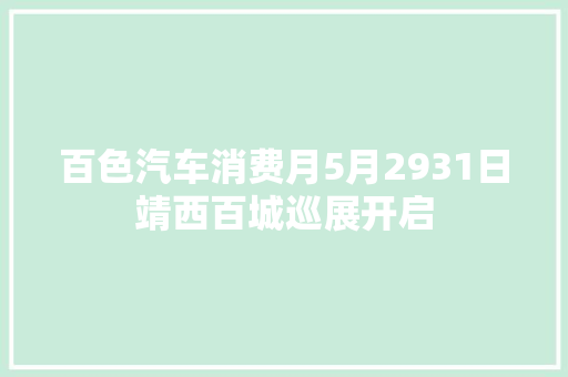 百色汽车消费月5月2931日靖西百城巡展开启