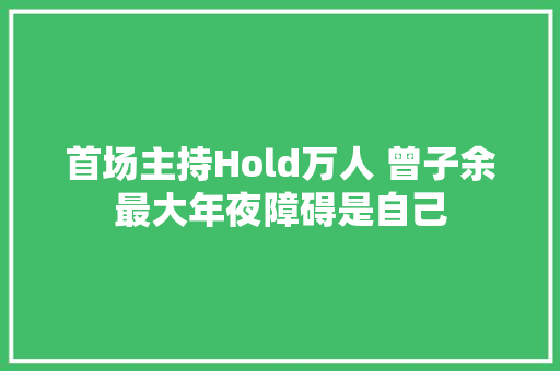 首场主持Hold万人 曾子余最大年夜障碍是自己