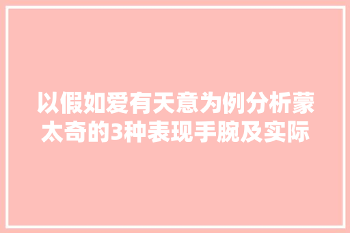 以假如爱有天意为例分析蒙太奇的3种表现手腕及实际应用