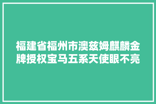 福建省福州市澳兹姆麒麟金牌授权宝马五系天使眼不亮灯