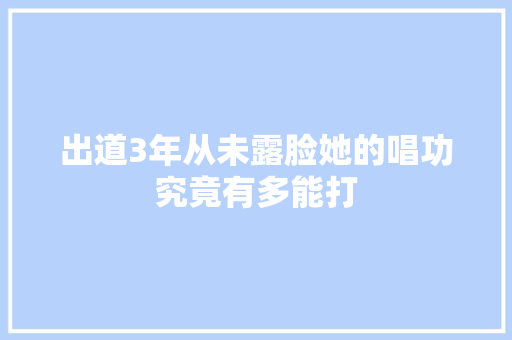 出道3年从未露脸她的唱功究竟有多能打