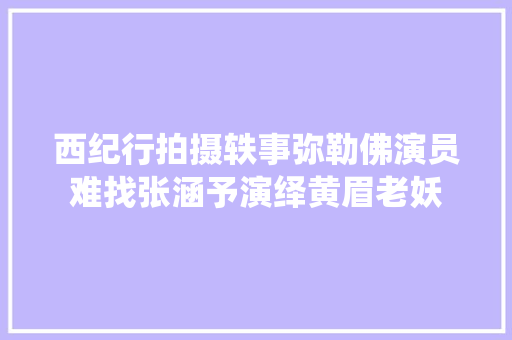 西纪行拍摄轶事弥勒佛演员难找张涵予演绎黄眉老妖